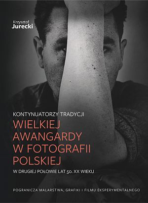 Kontynuatorzy tradycji Wielkiej Awangardy w fotografii polskiej w drugiej połowie lat pięćdziesiątych XX wieku - 